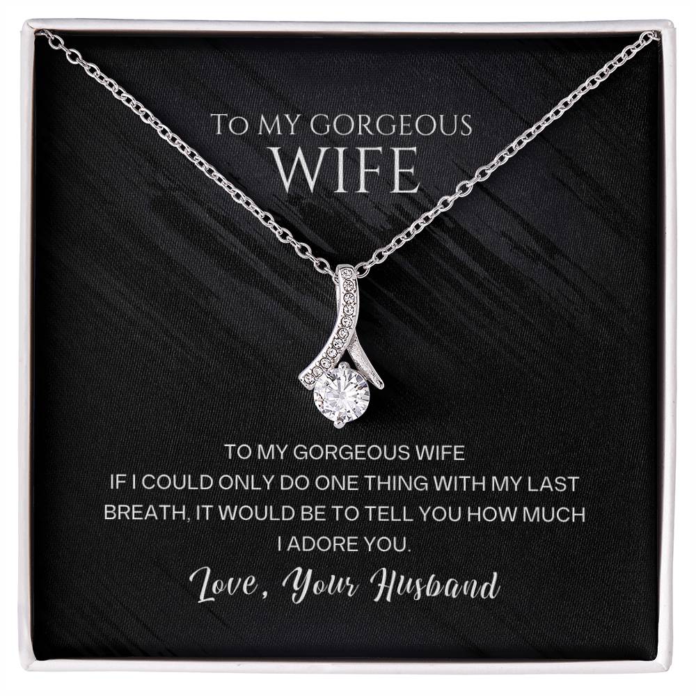 To my gorgeous wife, with my last breath I would tell you how much I adore you
